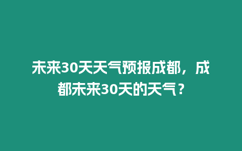 未來30天天氣預報成都，成都未來30天的天氣？