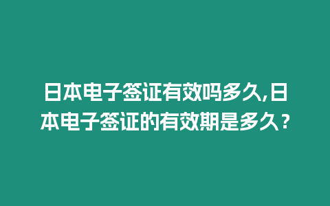 日本電子簽證有效嗎多久,日本電子簽證的有效期是多久？