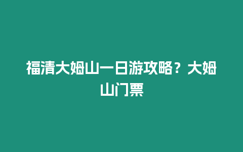 福清大姆山一日游攻略？大姆山門票