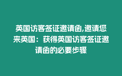 英國訪客簽證邀請函,邀請您來英國：獲得英國訪客簽證邀請函的必要步驟