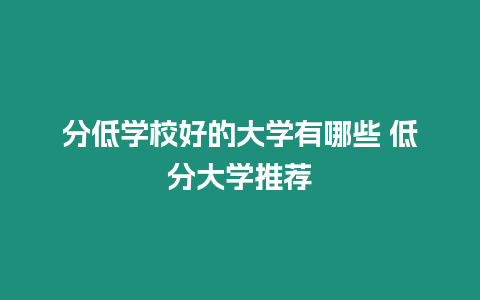 分低學校好的大學有哪些 低分大學推薦