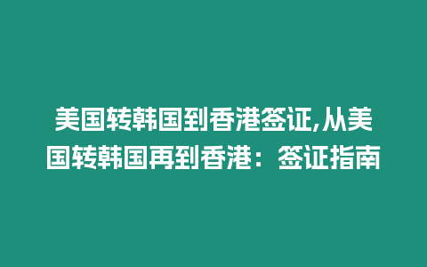 美國轉(zhuǎn)韓國到香港簽證,從美國轉(zhuǎn)韓國再到香港：簽證指南