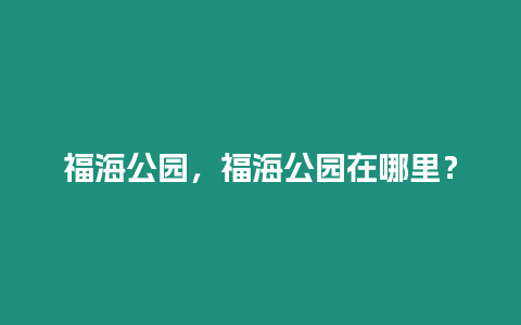 福海公園，福海公園在哪里？