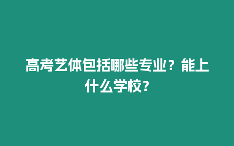 高考藝體包括哪些專業？能上什么學校？