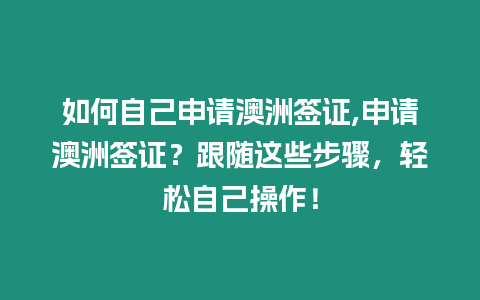 如何自己申請澳洲簽證,申請澳洲簽證？跟隨這些步驟，輕松自己操作！