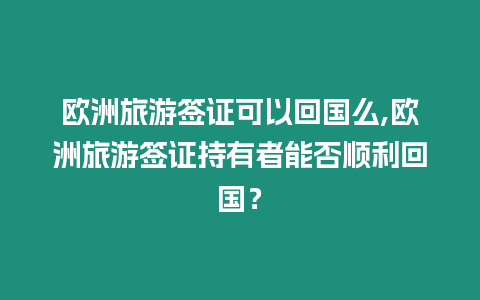 歐洲旅游簽證可以回國么,歐洲旅游簽證持有者能否順利回國？