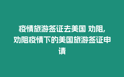 疫情旅游簽證去美國 勸阻,勸阻疫情下的美國旅游簽證申請(qǐng)