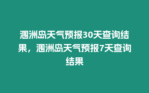 潿洲島天氣預(yù)報(bào)30天查詢結(jié)果，潿洲島天氣預(yù)報(bào)7天查詢結(jié)果