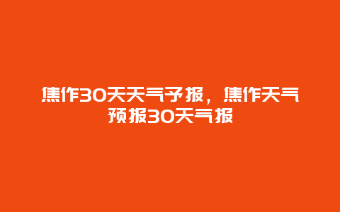 焦作30天天氣予報，焦作天氣預報30天氣報