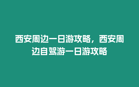 西安周邊一日游攻略，西安周邊自駕游一日游攻略