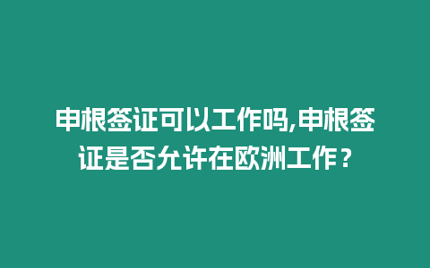 申根簽證可以工作嗎,申根簽證是否允許在歐洲工作？