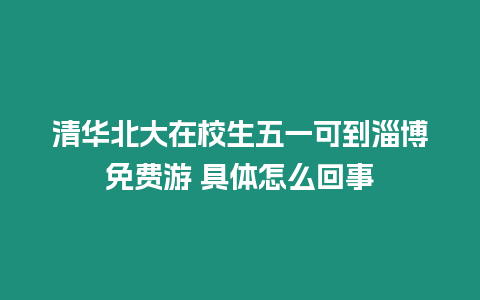 清華北大在校生五一可到淄博免費游 具體怎么回事