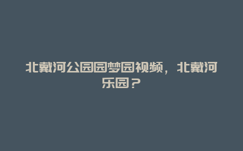 北戴河公園園夢園視頻，北戴河樂園？