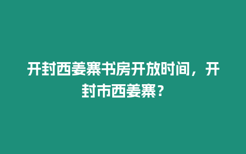 開封西姜寨書房開放時間，開封市西姜寨？