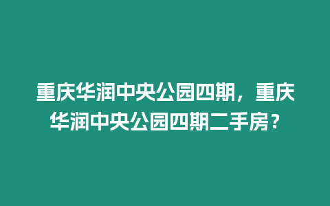 重慶華潤中央公園四期，重慶華潤中央公園四期二手房？