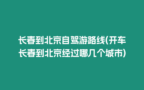 長春到北京自駕游路線(開車長春到北京經過哪幾個城市)