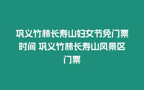 鞏義竹林長壽山婦女節免門票時間 鞏義竹林長壽山風景區門票