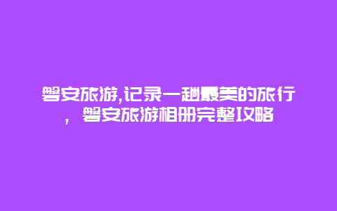 磐安旅游,記錄一趟最美的旅行，磐安旅游相冊完整攻略