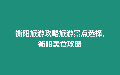 衡陽(yáng)旅游攻略旅游景點(diǎn)選擇,衡陽(yáng)美食攻略