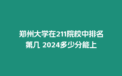 鄭州大學在211院校中排名第幾 2024多少分能上