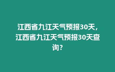 江西省九江天氣預報30天，江西省九江天氣預報30天查詢？