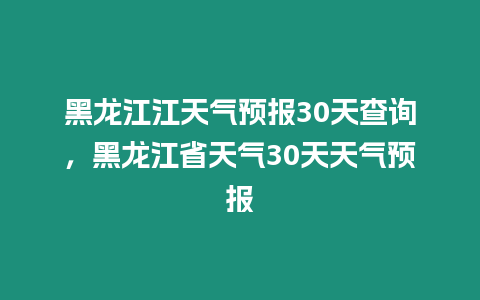 黑龍江江天氣預報30天查詢，黑龍江省天氣30天天氣預報