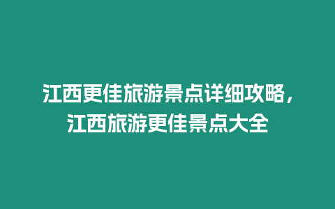 江西更佳旅游景點詳細攻略，江西旅游更佳景點大全