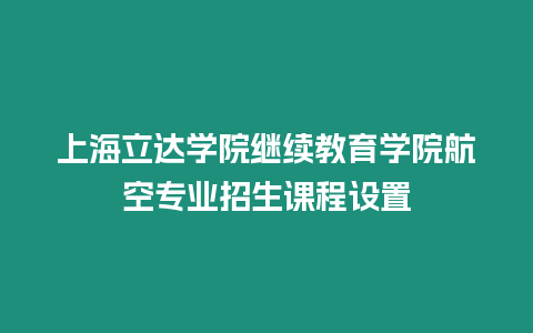 上海立達學院繼續教育學院航空專業招生課程設置