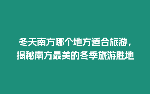 冬天南方哪個地方適合旅游，揭秘南方最美的冬季旅游勝地