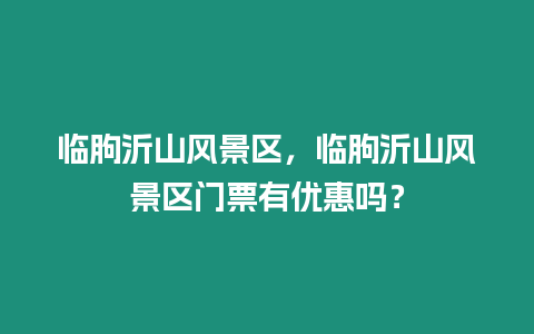 臨朐沂山風景區，臨朐沂山風景區門票有優惠嗎？