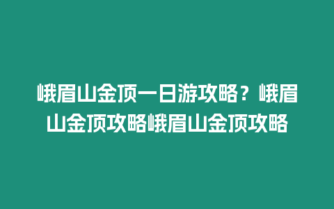 峨眉山金頂一日游攻略？峨眉山金頂攻略峨眉山金頂攻略