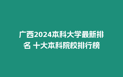 廣西2024本科大學最新排名 十大本科院校排行榜