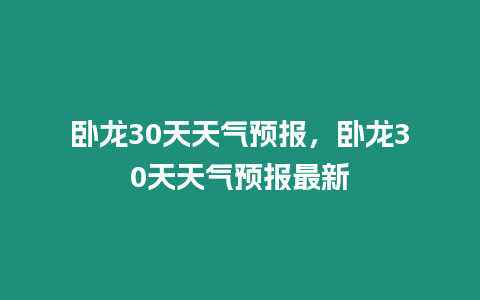 臥龍30天天氣預報，臥龍30天天氣預報最新