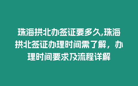 珠海拱北辦簽證要多久,珠海拱北簽證辦理時間需了解，辦理時間要求及流程詳解