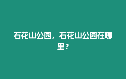 石花山公園，石花山公園在哪里？