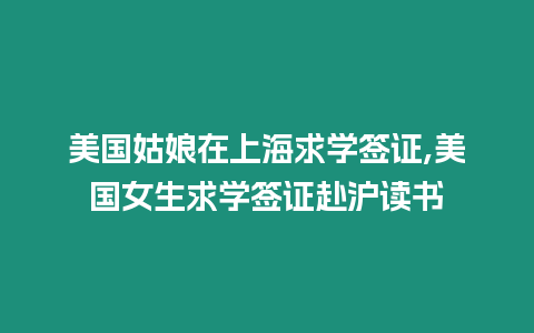 美國姑娘在上海求學簽證,美國女生求學簽證赴滬讀書