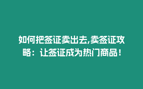 如何把簽證賣出去,賣簽證攻略：讓簽證成為熱門商品！