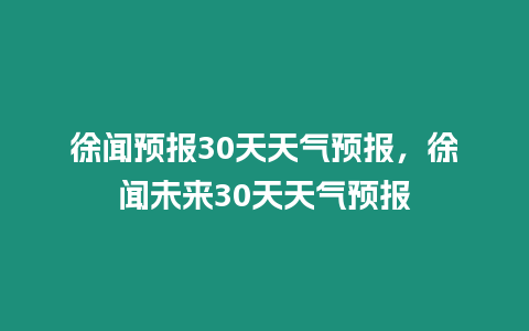 徐聞預報30天天氣預報，徐聞未來30天天氣預報