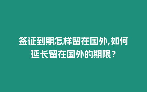 簽證到期怎樣留在國外,如何延長留在國外的期限？