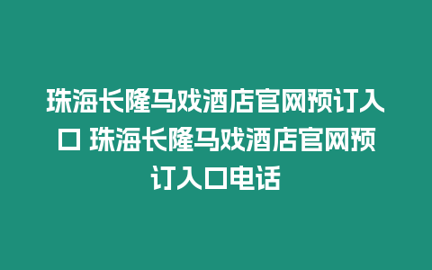 珠海長隆馬戲酒店官網預訂入口 珠海長隆馬戲酒店官網預訂入口電話