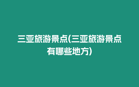 三亞旅游景點(diǎn)(三亞旅游景點(diǎn)有哪些地方)