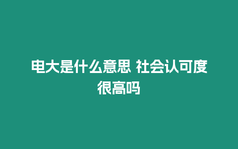 電大是什么意思 社會認可度很高嗎