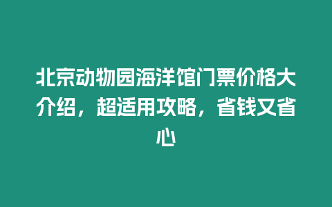 北京動物園海洋館門票價(jià)格大介紹，超適用攻略，省錢又省心