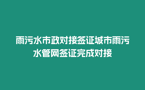 雨污水市政對接簽證城市雨污水管網簽證完成對接