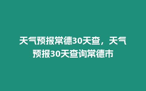 天氣預報常德30天查，天氣預報30天查詢常德市