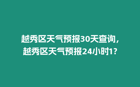 越秀區天氣預報30天查詢，越秀區天氣預報24小時1？