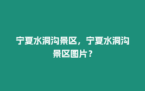 寧夏水洞溝景區，寧夏水洞溝景區圖片？