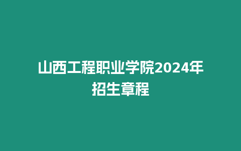 山西工程職業(yè)學(xué)院2024年招生章程