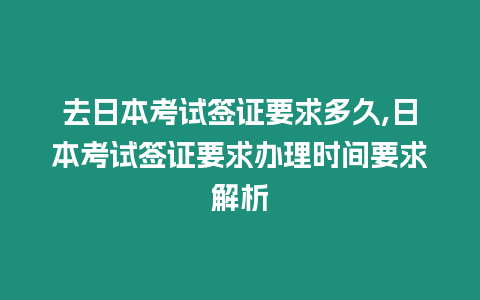 去日本考試簽證要求多久,日本考試簽證要求辦理時間要求解析