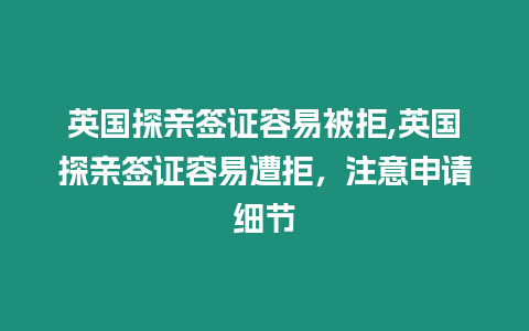 英國探親簽證容易被拒,英國探親簽證容易遭拒，注意申請細節